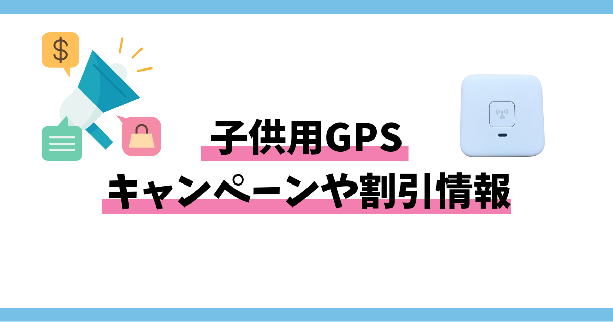 子供用GPSキャンペーンや割引情報まとめ【2024年最新】